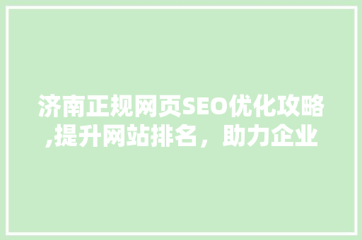 济南正规网页SEO优化攻略,提升网站排名，助力企业腾飞 神马SEO