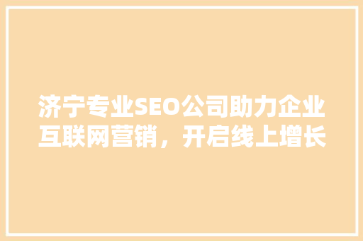 济宁专业SEO公司助力企业互联网营销，开启线上增长新篇章 百度SEO