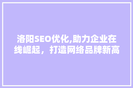 洛阳SEO优化,助力企业在线崛起，打造网络品牌新高度 搜狗SEO