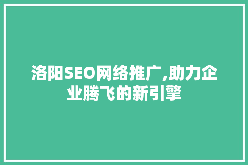 洛阳SEO网络推广,助力企业腾飞的新引擎 SEO关键词