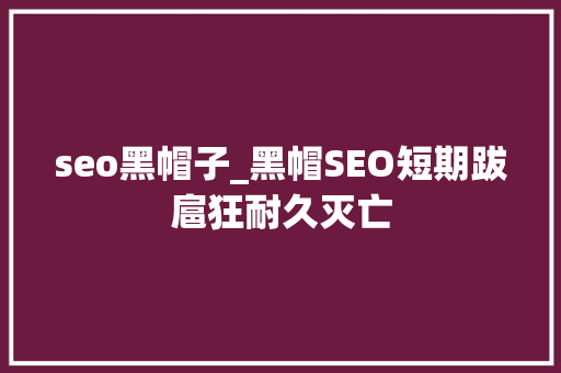 seo黑帽子_黑帽SEO短期跋扈狂耐久灭亡 seo黑帽子_黑帽SEO短期跋扈狂耐久灭亡 神马SEO