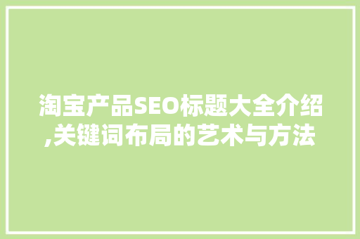 淘宝产品SEO标题大全介绍,关键词布局的艺术与方法 神马SEO