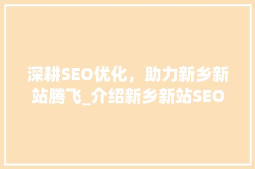 深耕SEO优化，助力新乡新站腾飞_介绍新乡新站SEO推广步骤 搜狗SEO