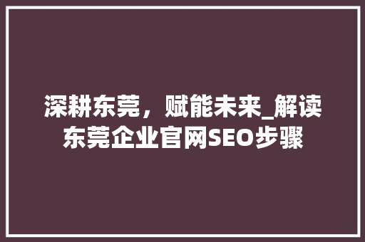 深耕东莞，赋能未来_解读东莞企业官网SEO步骤 搜狗SEO