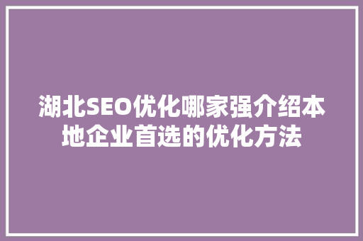 湖北SEO优化哪家强介绍本地企业首选的优化方法 搜狗SEO