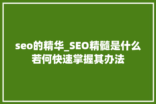 seo的精华_SEO精髓是什么若何快速掌握其办法 seo的精华_SEO精髓是什么若何快速掌握其办法 必应SEO