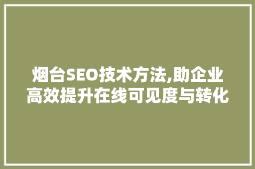 烟台SEO技术方法,助企业高效提升在线可见度与转化率