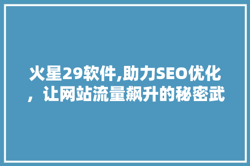 火星29软件,助力SEO优化，让网站流量飙升的秘密武器