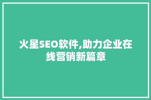 火星SEO软件,助力企业在线营销新篇章 百度SEO
