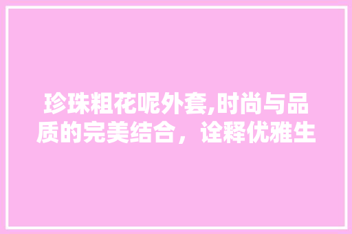 珍珠粗花呢外套,时尚与品质的完美结合，诠释优雅生活方法 搜狗SEO