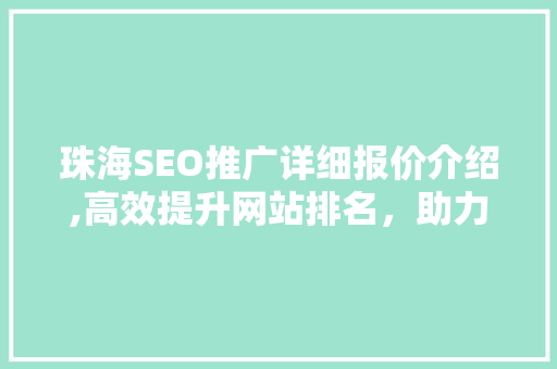 珠海SEO推广详细报价介绍,高效提升网站排名,助力企业腾飞 SEO关键词 珠海SEO推广详细报价介绍,高效提升网站排名,助力企业腾飞 SEO关键词