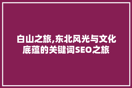 白山之旅,东北风光与文化底蕴的关键词SEO之旅
