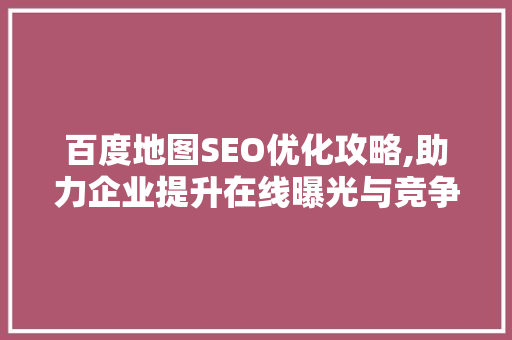 百度地图SEO优化攻略,助力企业提升在线曝光与竞争力 神马SEO