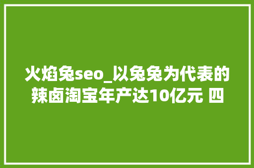 火焰兔seo_以兔兔为代表的辣卤淘宝年产达10亿元 四川商家占三分之一 火焰兔seo_以兔兔为代表的辣卤淘宝年产达10亿元 四川商家占三分之一 SEO关键词