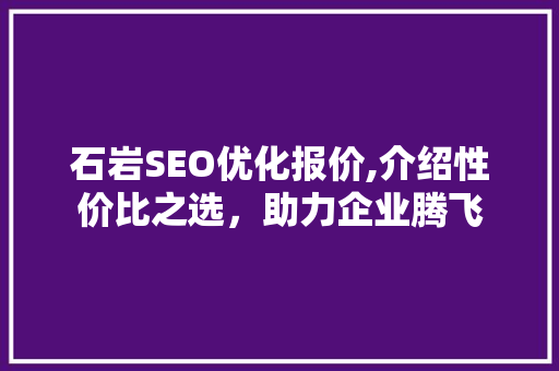石岩SEO优化报价,介绍性价比之选，助力企业腾飞