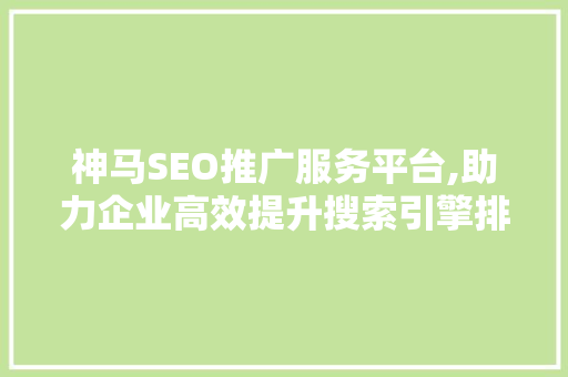 神马SEO推广服务平台,助力企业高效提升搜索引擎排名