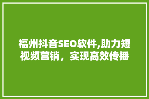 福州抖音SEO软件,助力短视频营销，实现高效传播 必应SEO