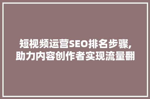 短视频运营SEO排名步骤,助力内容创作者实现流量翻倍 搜狗SEO