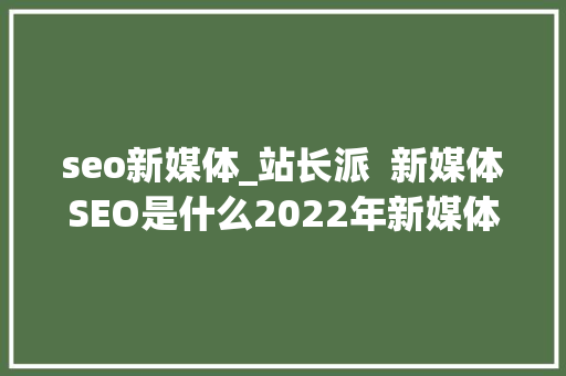 seo新媒体_站长派  新媒体SEO是什么2022年新媒体SEO怎么做 seo新媒体_站长派  新媒体SEO是什么2022年新媒体SEO怎么做 SEO关键词