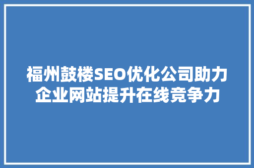 福州鼓楼SEO优化公司助力企业网站提升在线竞争力