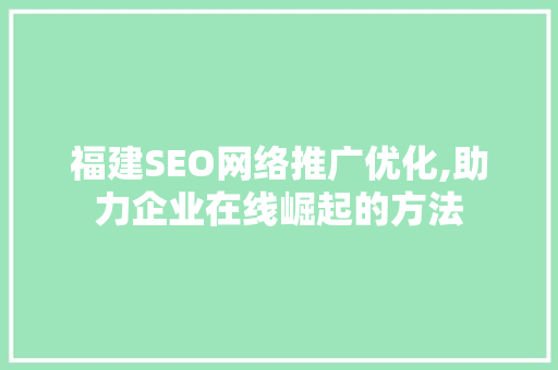 福建SEO网络推广优化,助力企业在线崛起的方法 百度SEO