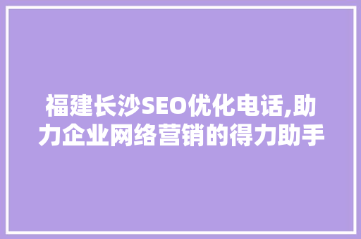 福建长沙SEO优化电话,助力企业网络营销的得力助手 搜狗SEO