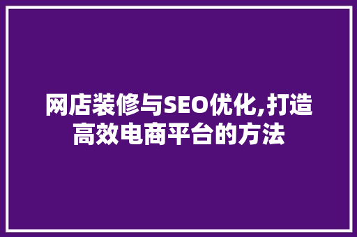 网店装修与SEO优化,打造高效电商平台的方法 SEO关键词