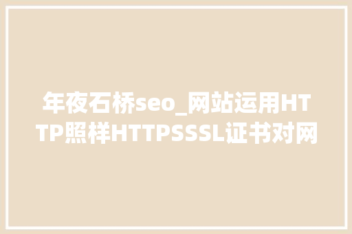 年夜石桥seo_网站运用HTTP照样HTTPSSSL证书对网站优化有什么影响 年夜石桥seo_网站运用HTTP照样HTTPSSSL证书对网站优化有什么影响 网站建设公司