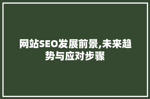 网站SEO发展前景,未来趋势与应对步骤 搜狗SEO