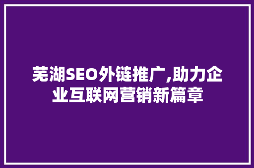 芜湖SEO外链推广,助力企业互联网营销新篇章