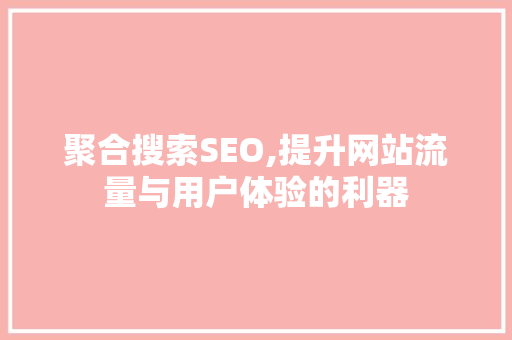 聚合搜索SEO,提升网站流量与用户体验的利器 神马SEO