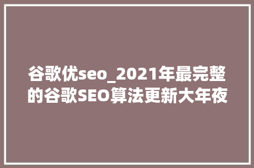 谷歌优seo_2021年最完整的谷歌SEO算法更新大年夜全 谷歌优seo_2021年最完整的谷歌SEO算法更新大年夜全 神马SEO