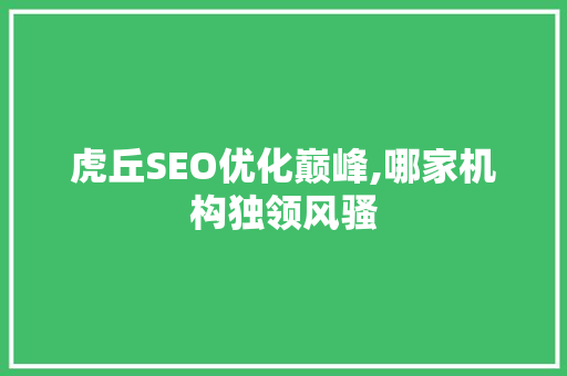 虎丘SEO优化巅峰,哪家机构独领风骚 必应SEO