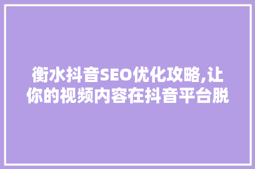 衡水抖音SEO优化攻略,让你的视频内容在抖音平台脱颖而出 搜狗SEO