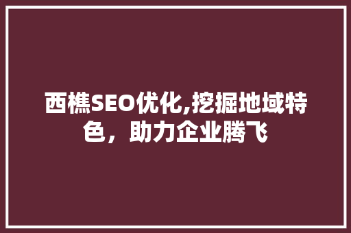 西樵SEO优化,挖掘地域特色，助力企业腾飞 必应SEO