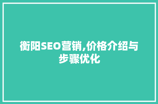 衡阳SEO营销,价格介绍与步骤优化 百度SEO