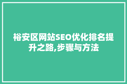 裕安区网站SEO优化排名提升之路,步骤与方法 网站建设公司