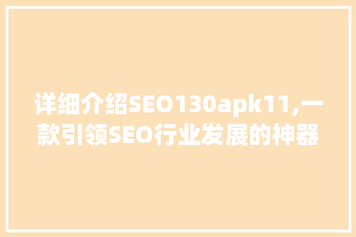 详细介绍SEO130apk11,一款引领SEO行业发展的神器 神马SEO