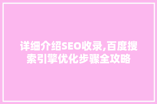 详细介绍SEO收录,百度搜索引擎优化步骤全攻略 必应SEO
