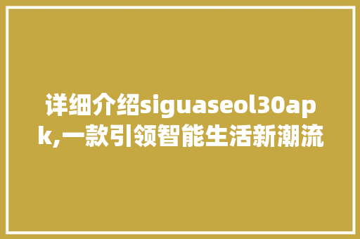 详细介绍siguaseol30apk,一款引领智能生活新潮流的应用