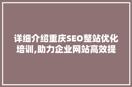 详细介绍重庆SEO整站优化培训,助力企业网站高效提升排名 神马SEO