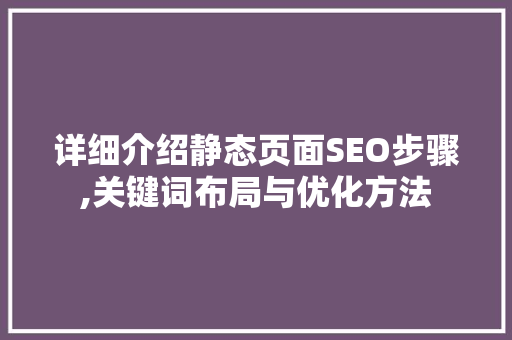 详细介绍静态页面SEO步骤,关键词布局与优化方法 搜狗SEO