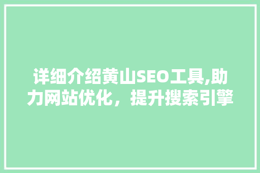 详细介绍黄山SEO工具,助力网站优化，提升搜索引擎排名 神马SEO