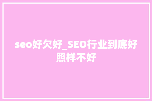 seo好欠好_SEO行业到底好照样不好 seo好欠好_SEO行业到底好照样不好 百度SEO