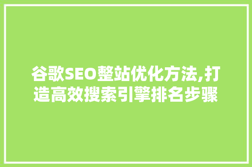 谷歌SEO整站优化方法,打造高效搜索引擎排名步骤