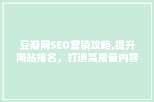 豆瓣网SEO营销攻略,提升网站排名，打造高质量内容生态 必应SEO