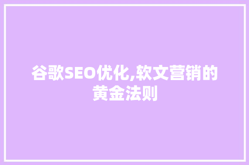 谷歌SEO优化,软文营销的黄金法则 神马SEO