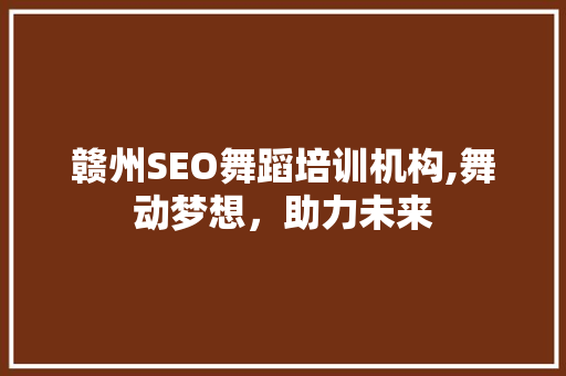 赣州SEO舞蹈培训机构,舞动梦想，助力未来 必应SEO