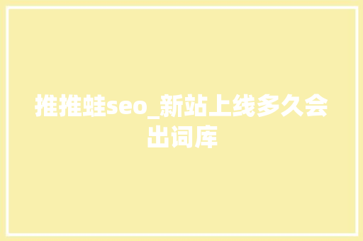 推推蛙seo_新站上线多久会出词库 推推蛙seo_新站上线多久会出词库 SEO关键词