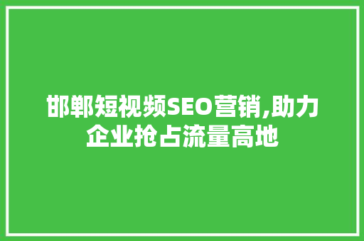 邯郸短视频SEO营销,助力企业抢占流量高地 必应SEO